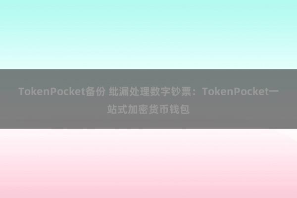 TokenPocket备份 纰漏处理数字钞票：TokenPocket一站式加密货币钱包