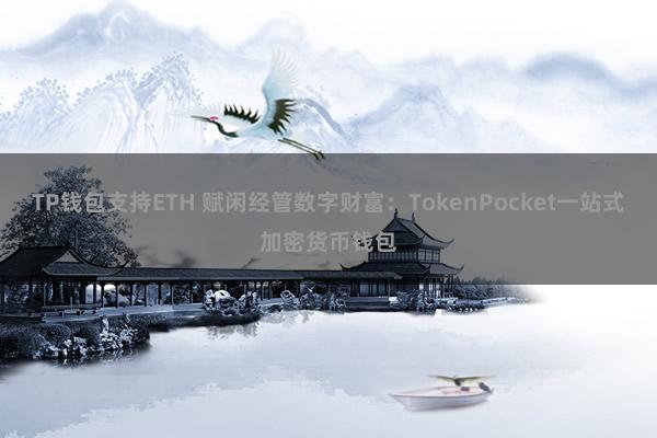 TP钱包支持ETH 赋闲经管数字财富：TokenPocket一站式加密货币钱包