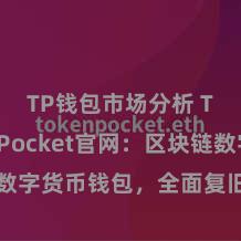 TP钱包市场分析 TokenPocket官网：区块链数字货币钱包，全面复旧多链金钱责罚