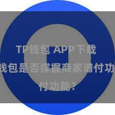 TP钱包 APP下载 TP钱包是否撑握商家谱付功能？